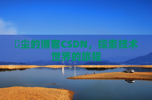 玦尘的博客CSDN，探索技术世界的旅程