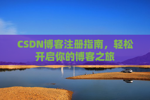 CSDN博客注册指南，轻松开启你的博客之旅